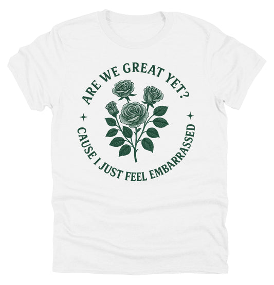 Anti Trump Tee Shirt Are We Great Yet Because I Just Feel Embarrassed